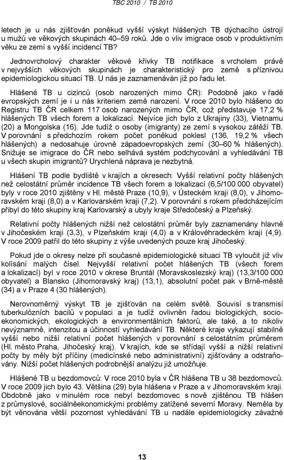 U nás je zaznamenáván již po řadu let. Hlášené TB u cizinců (osob narozených mimo ČR): Podobně jako v řadě evropských zemí je i u nás kriteriem země narození.