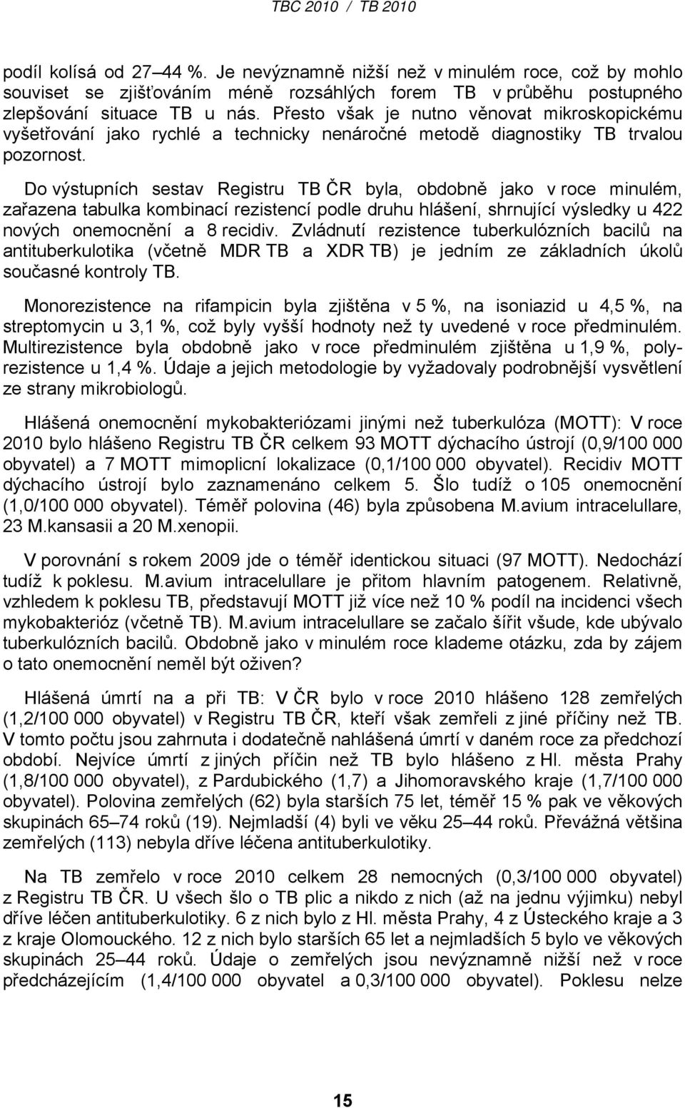Do výstupních sestav Registru TB ČR byla, obdobně jako v roce minulém, zařazena tabulka kombinací rezistencí podle druhu hlášení, shrnující výsledky u 422 nových onemocnění a 8 recidiv.