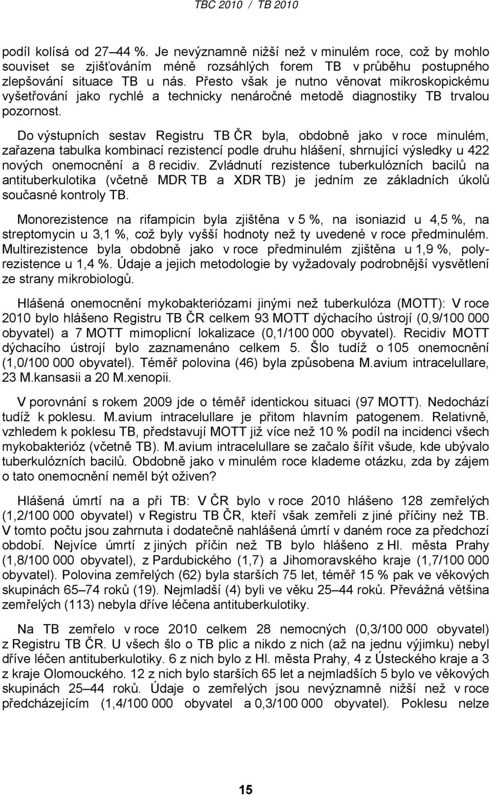 Do výstupních sestav Registru TB ČR byla, obdobně jako v roce minulém, zařazena tabulka kombinací rezistencí podle druhu hlášení, shrnující výsledky u 422 nových onemocnění a 8 recidiv.