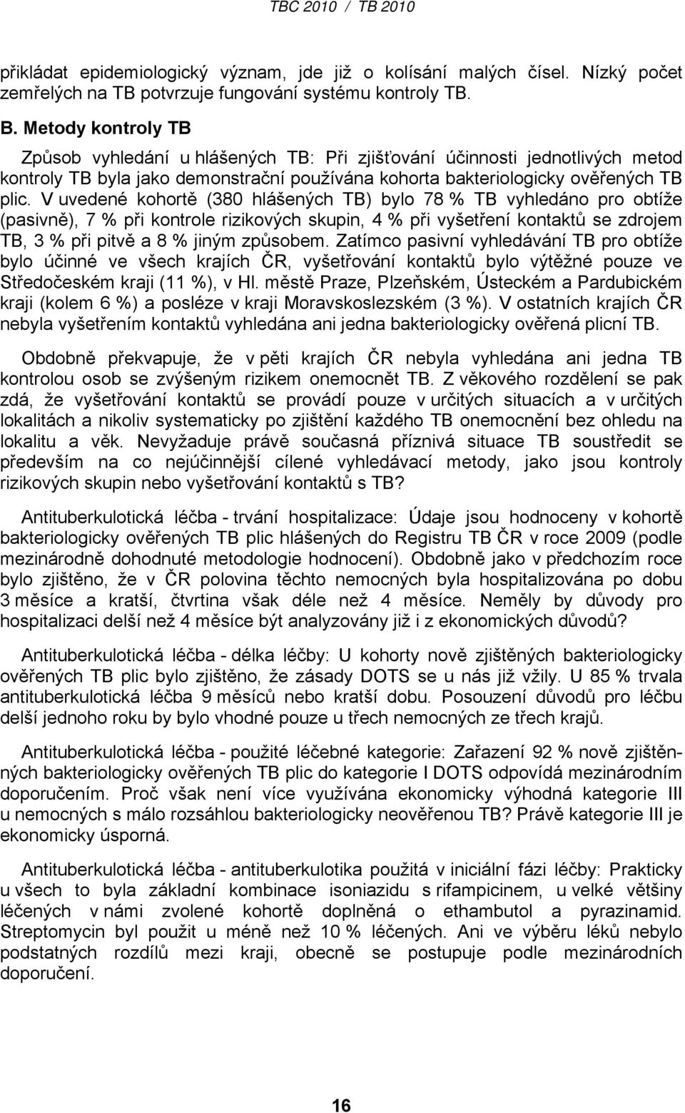 V uvedené kohortě (380 hlášených TB) bylo 78 % TB vyhledáno pro obtíže (pasivně), 7 % při kontrole rizikových skupin, 4 % při vyšetření kontaktů se zdrojem TB, 3 % při pitvě a 8 % jiným způsobem.