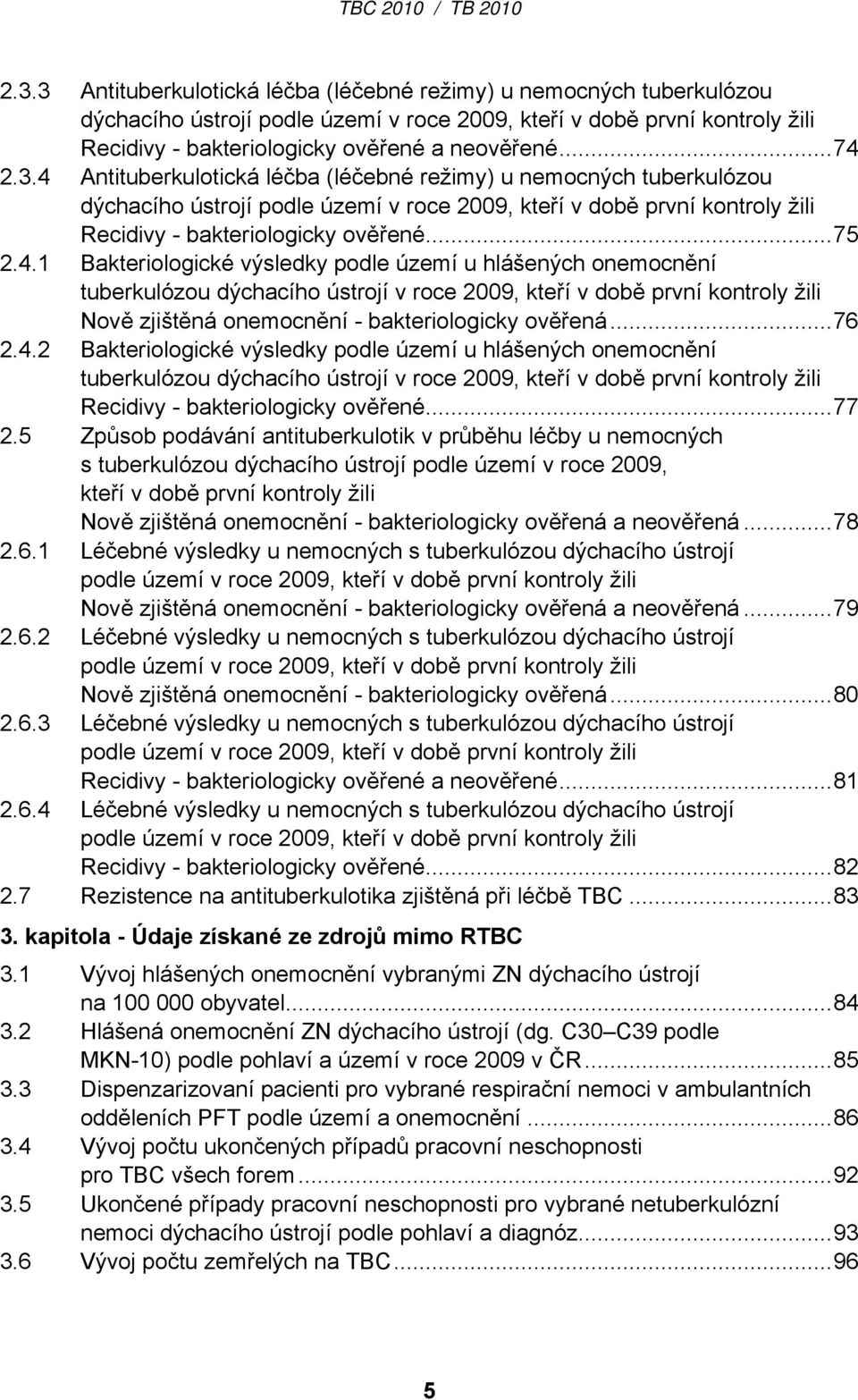 ..76 2.4.2 Bakteriologické výsledky podle území u hlášených onemocnění tuberkulózou dýchacího ústrojí v roce 2009, kteří v době první kontroly žili Recidivy - bakteriologicky ověřené...77 2.