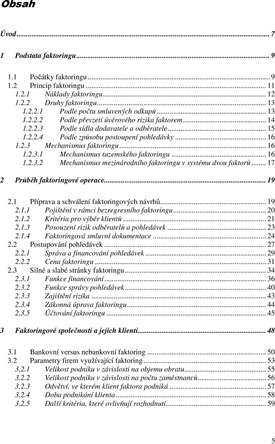 .. 16 1.2.3.2 Mechanismus mezinárodního faktoringu v systému dvou faktorů... 17 2 Průběh faktoringové operace... 19 2.1 Příprava a schválení faktoringových návrhů... 19 2.1.1 Pojištění v rámci bezregresního faktoringu.