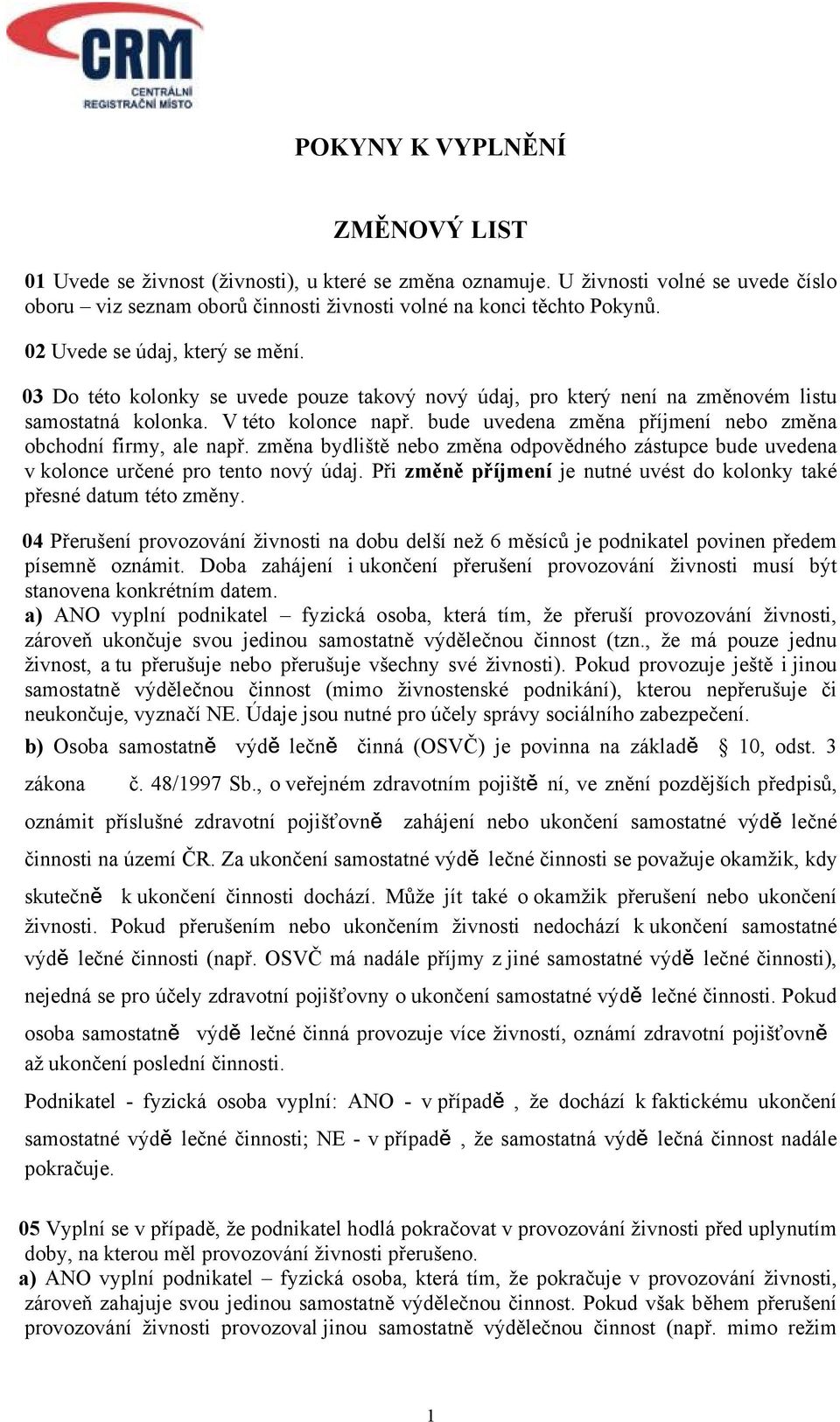 bude uvedena změna příjmení nebo změna obchodní firmy, ale např. změna bydliště nebo změna odpovědného zástupce bude uvedena v kolonce určené pro tento nový údaj.