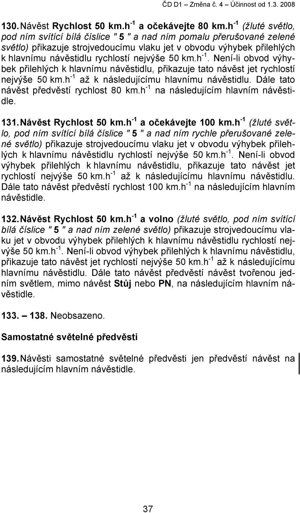 nejvýše 50 km.h -1. Není-li obvod výhybek přilehlých k hlavnímu návěstidlu, přikazuje tato návěst jet rychlostí nejvýše 50 km.h -1 až k následujícímu hlavnímu návěstidlu.