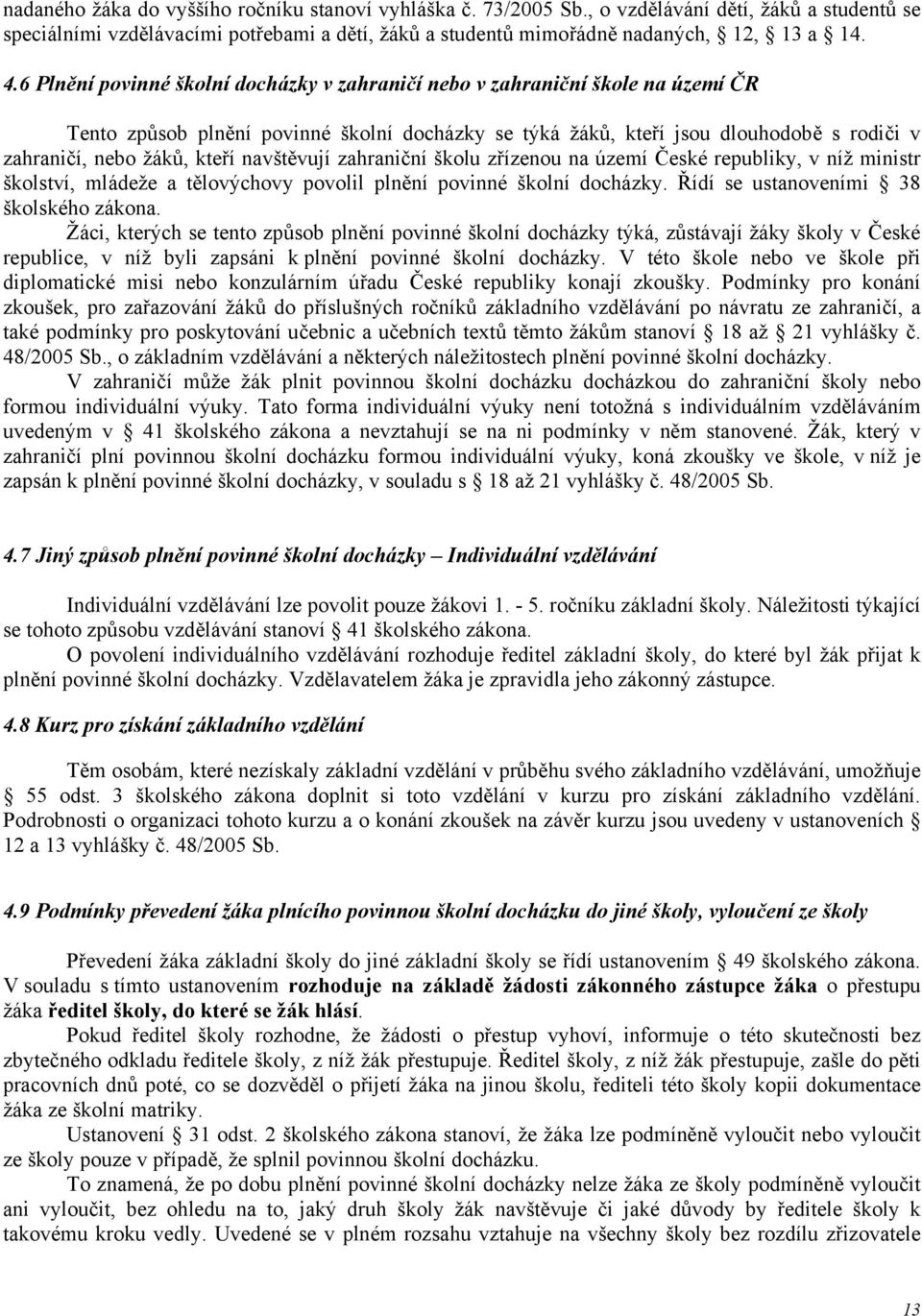 navštěvují zahraniční školu zřízenou na území České republiky, v níž ministr školství, mládeže a tělovýchovy povolil plnění povinné školní docházky. Řídí se ustanoveními 38 školského zákona.