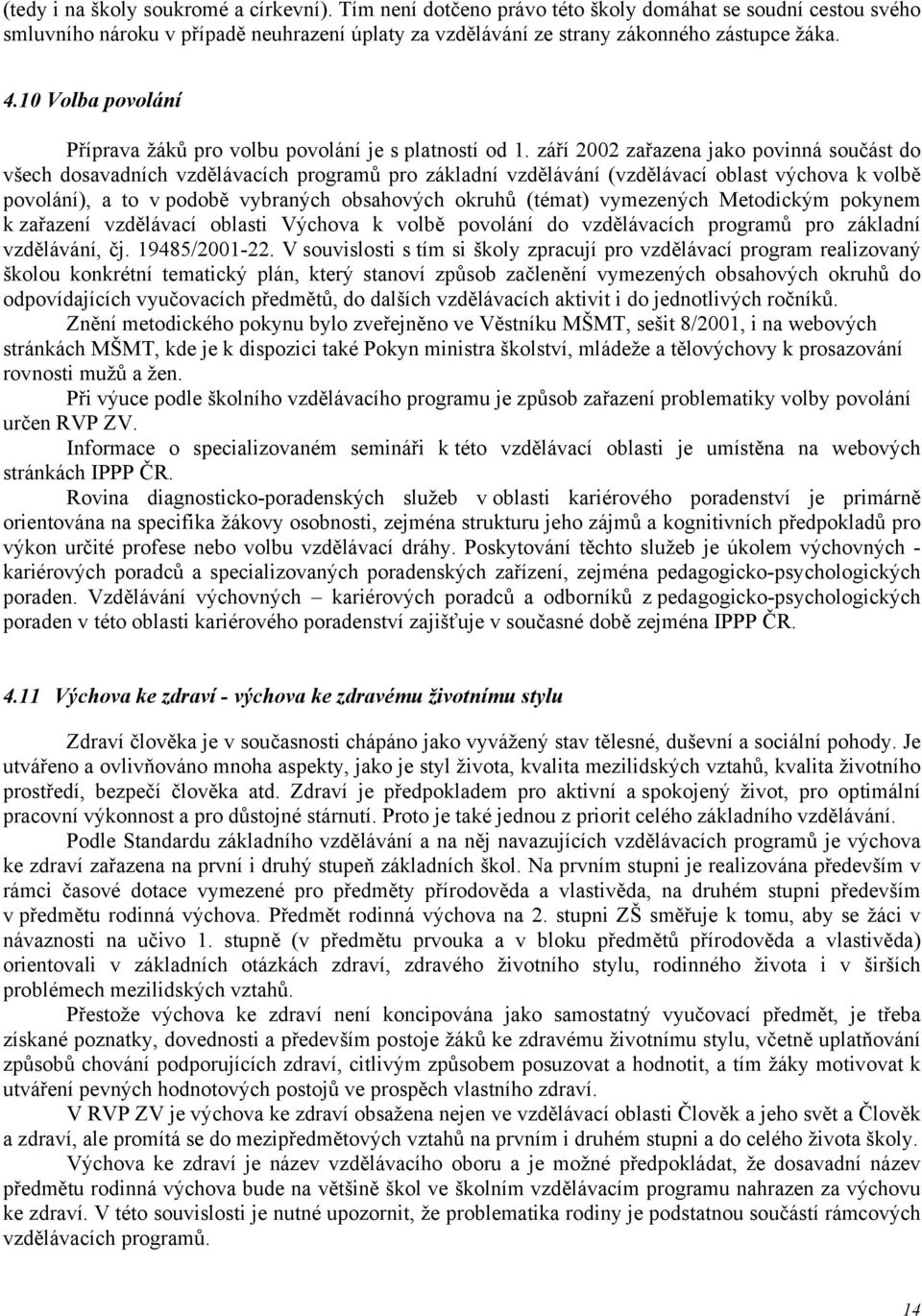 září 2002 zařazena jako povinná součást do všech dosavadních vzdělávacích programů pro základní vzdělávání (vzdělávací oblast výchova k volbě povolání), a to v podobě vybraných obsahových okruhů