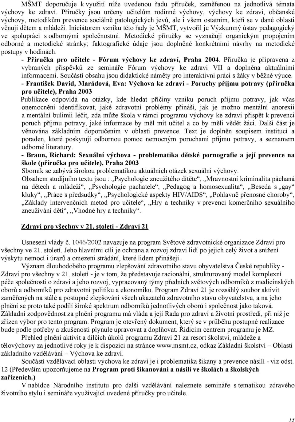 Iniciátorem vzniku této řady je MŠMT, vytvořil je Výzkumný ústav pedagogický ve spolupráci s odbornými společnostmi.