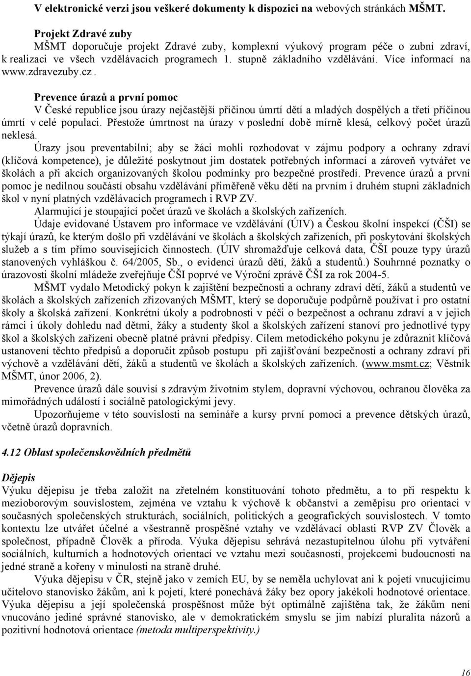 Více informací na www.zdravezuby.cz. Prevence úrazů a první pomoc V České republice jsou úrazy nejčastější příčinou úmrtí dětí a mladých dospělých a třetí příčinou úmrtí v celé populaci.