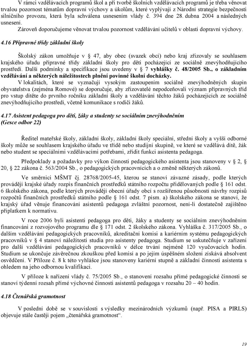 4.16 Přípravné třídy základní školy Školský zákon umožňuje v 47, aby obec (svazek obcí) nebo kraj zřizovaly se souhlasem krajského úřadu přípravné třídy základní školy pro děti pocházející ze