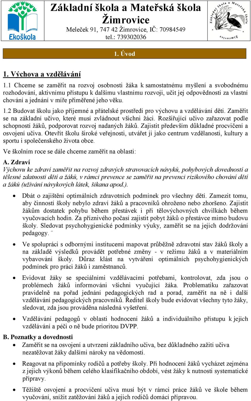 přiměřené jeho věku. 1.2 Budovat školu jako příjemné a přátelské prostředí pro výchovu a vzdělávání dětí. Zaměřit se na základní učivo, které musí zvládnout všichni žáci.