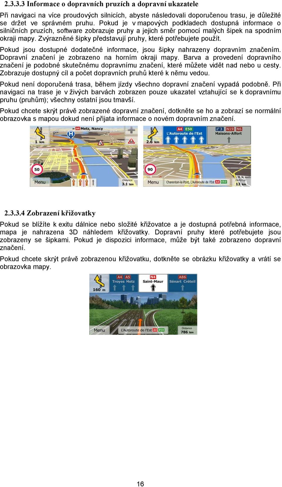 Zvýrazněné šipky představují pruhy, které potřebujete použít. Pokud jsou dostupné dodatečné informace, jsou šipky nahrazeny dopravním značením. Dopravní značení je zobrazeno na horním okraji mapy.