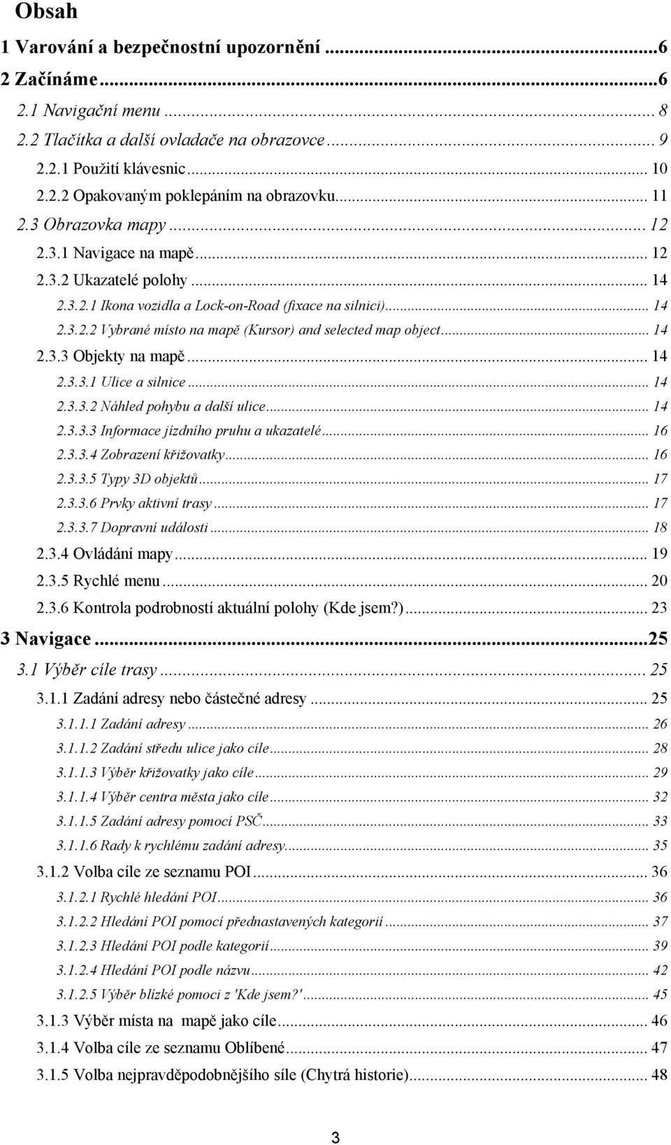 .. 14 2.3.3 Objekty na mapě... 14 2.3.3.1 Ulice a silnice... 14 2.3.3.2 Náhled pohybu a další ulice... 14 2.3.3.3 Informace jízdního pruhu a ukazatelé... 16 2.3.3.4 Zobrazení křižovatky... 16 2.3.3.5 Typy 3D objektů.