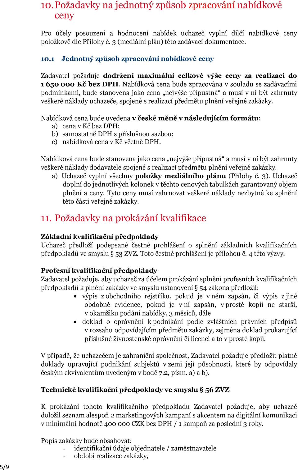 Nabídková cena bude zpracována v souladu se zadávacími podmínkami, bude stanovena jako cena nejvýše přípustná a musí v ní být zahrnuty veškeré náklady uchazeče, spojené s realizací předmětu plnění