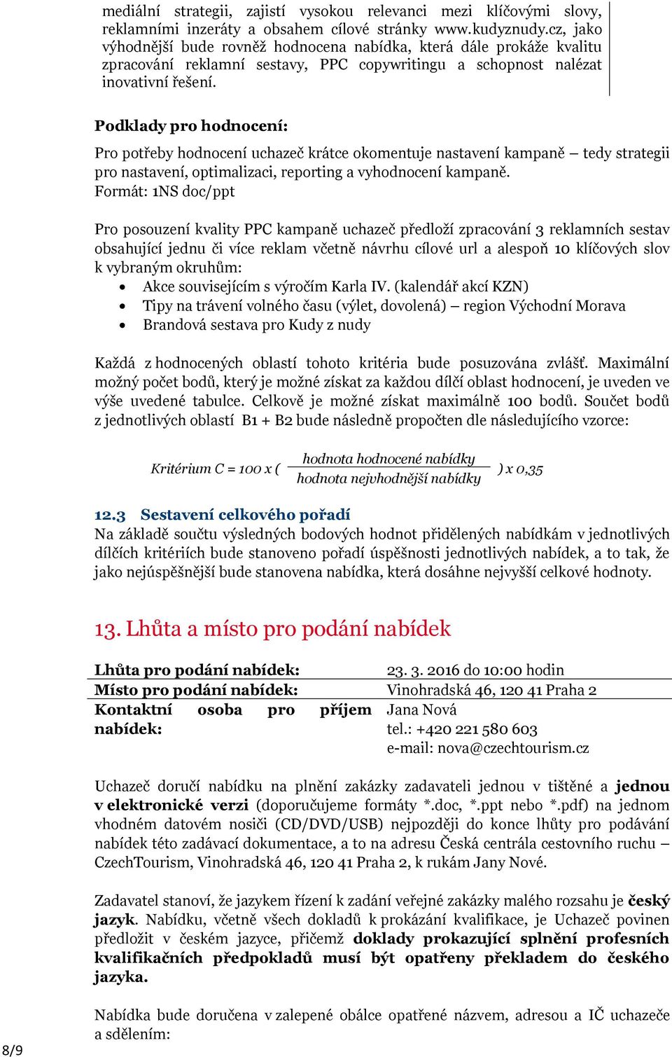 Podklady pro hodnocení: Pro potřeby hodnocení uchazeč krátce okomentuje nastavení kampaně tedy strategii pro nastavení, optimalizaci, reporting a vyhodnocení kampaně.