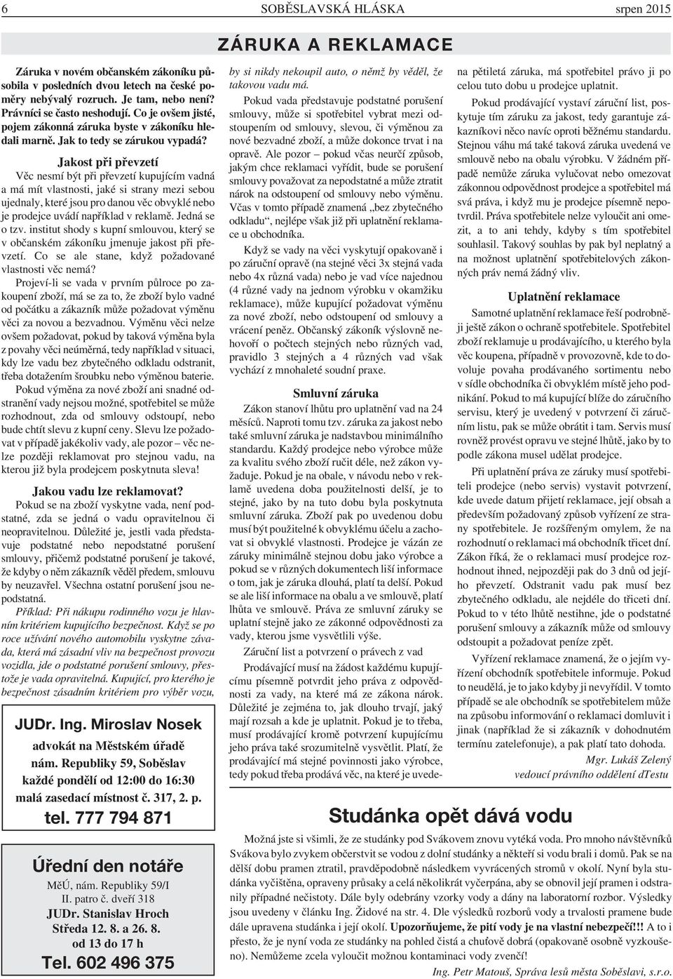 Jakost při převzetí Věc nesmí být při převzetí kupujícím vadná a má mít vlastnosti, jaké si strany mezi sebou ujednaly, které jsou pro danou věc obvyklé nebo je prodejce uvádí například v reklamě.