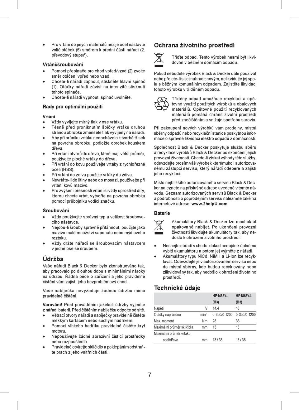 Otáčky nářadí závisí na intenzitě stisknutí tohoto spínače. Chcete-li nářadí vypnout, spínač uvolněte. Rady pro optimální použití Vrtání Vždy vyvíjejte mírný tlak v ose vrtáku.