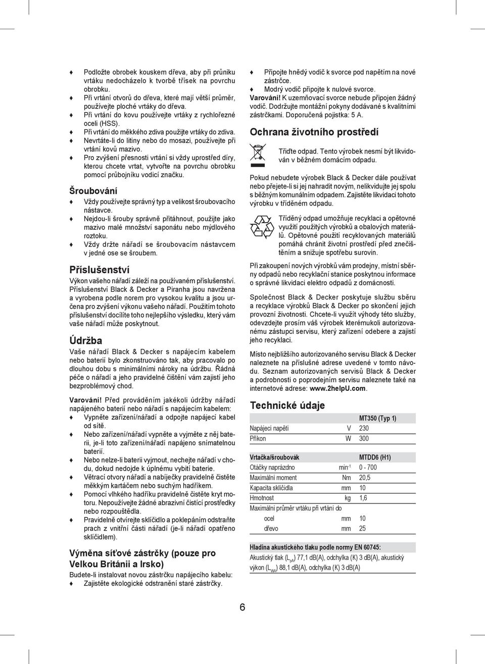Pro zvýšení přesnosti vrtání si vždy uprostřed díry, kterou chcete vrtat, vytvořte na povrchu obrobku pomocí průbojníku vodicí značku.