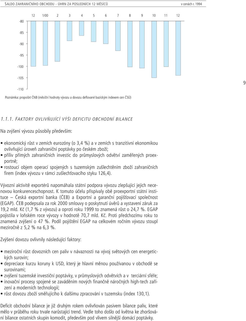 BILANCE Na zvýšení vývozu působily především: ekonomický růst v zemích eurozóny (o 3,4 %) a v zemích s tranzitivní ekonomikou ovlivňující úroveň zahraniční poptávky po českém zboží; příliv přímých