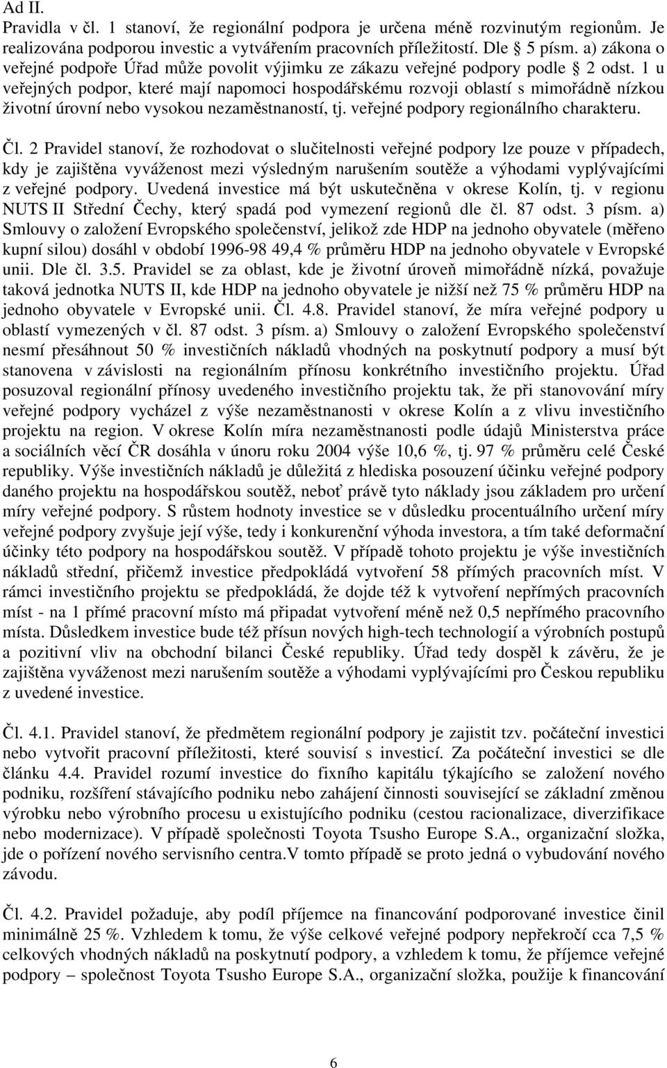 1 u veřejných podpor, které mají napomoci hospodářskému rozvoji oblastí s mimořádně nízkou životní úrovní nebo vysokou nezaměstnaností, tj. veřejné podpory regionálního charakteru. Čl.