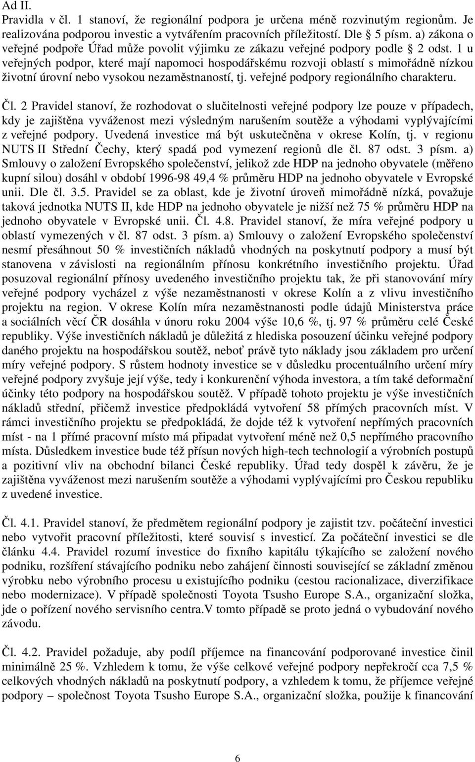 1 u veřejných podpor, které mají napomoci hospodářskému rozvoji oblastí s mimořádně nízkou životní úrovní nebo vysokou nezaměstnaností, tj. veřejné podpory regionálního charakteru. Čl.