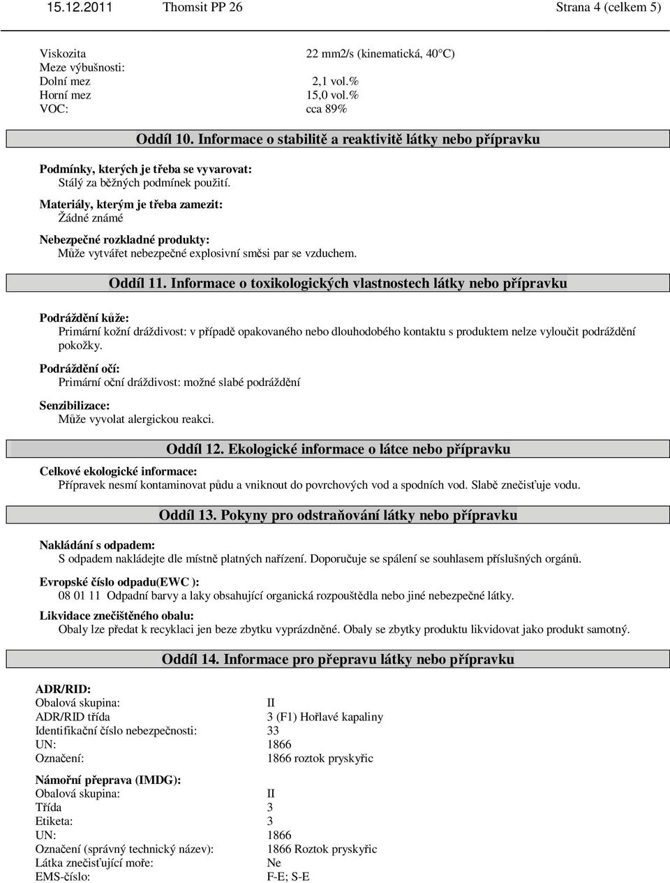 Materiály, kterým je t eba zamezit: Žádné známé Nebezpe né rozkladné produkty: M že vytvá et nebezpe né explosivní sm si par se vzduchem. Oddíl 11.