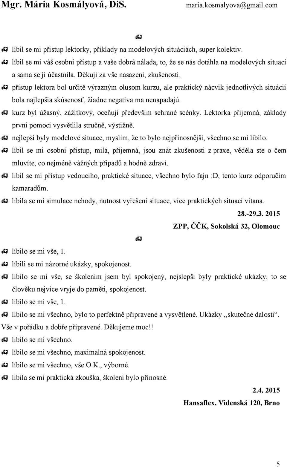 kurz byl úžasný, zážitkový, oceňuji především sehrané scénky. Lektorka příjemná, základy první pomoci vysvětlila stručně, výstižně.