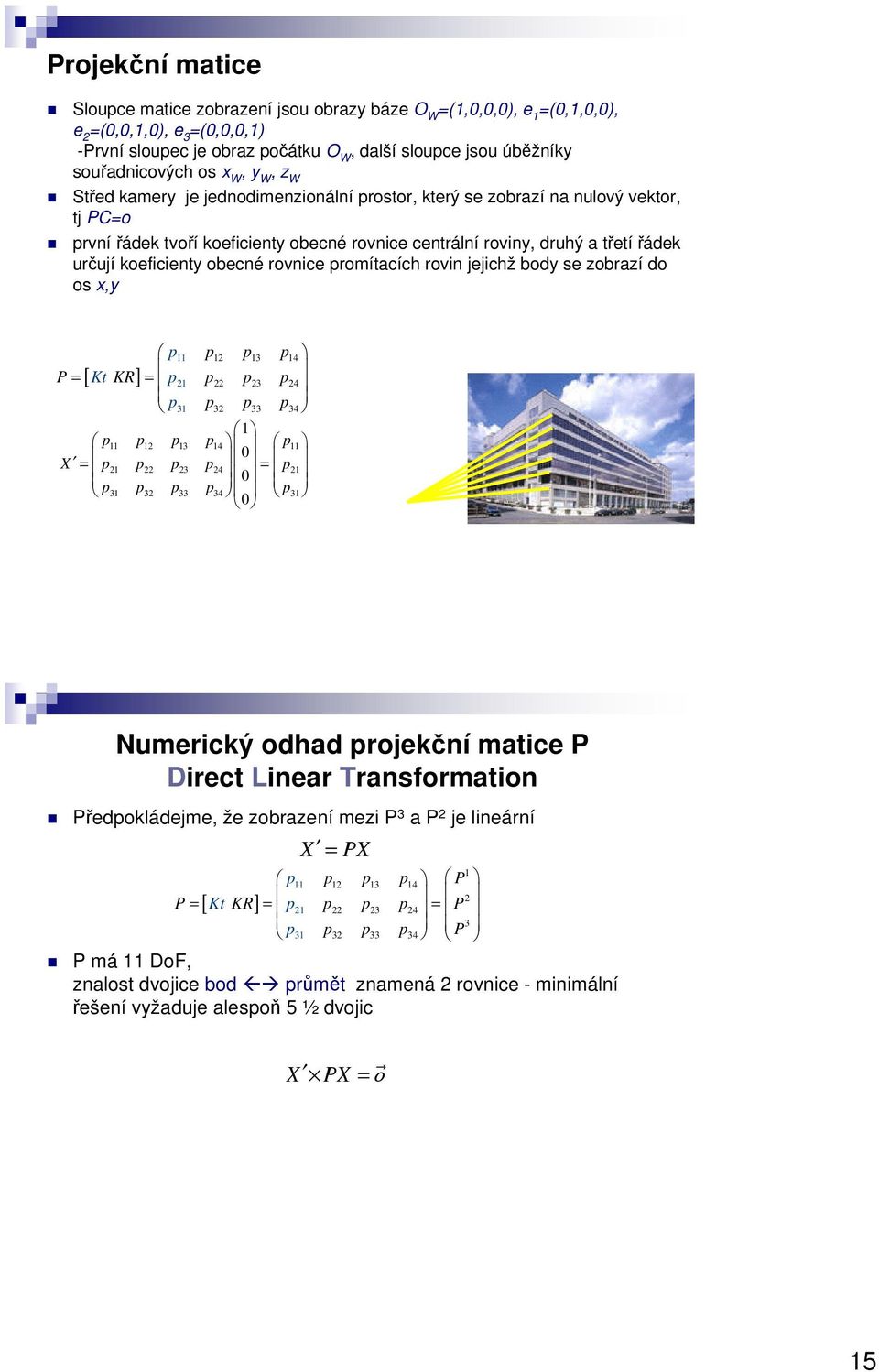 rovnice promítacích rovin jejichž body se zobrazí do os x,y p p p3 p4 P = [ Kt KR] = p p p3 p4 p3 p3 p33 p3 4 p p p3 p4 p X = p p p3 p4 = p p3 p3 p33 p34 p3 Numerický odhad projekční matice P Direct