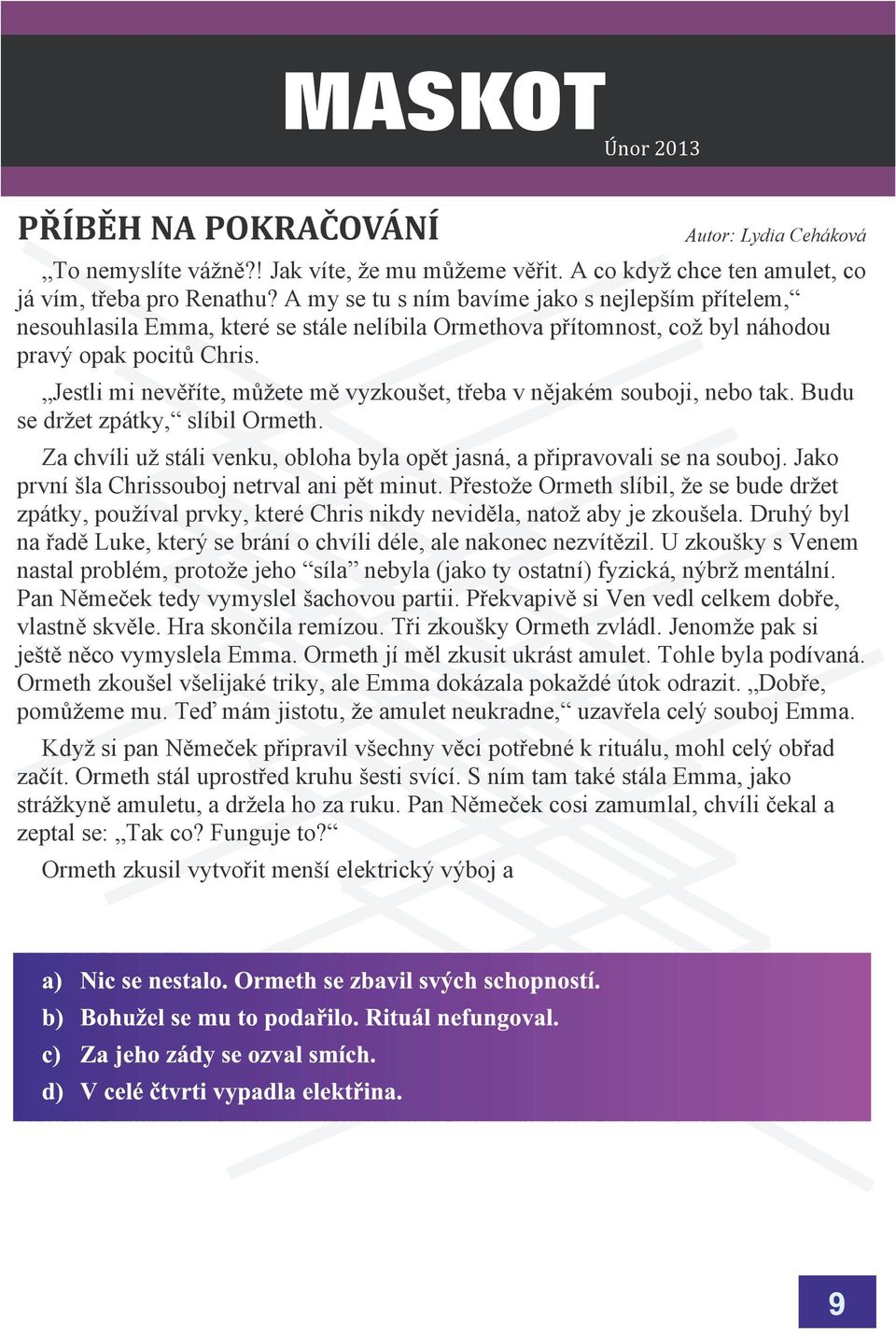 Jestli mi nevìøíte, mùete mì vyzkouet, tøeba v nìjakém souboji, nebo tak. Budu se dret zpátky, slíbil Ormeth. Za chvíli u stáli venku, obloha byla opìt jasná, a pøipravovali se na souboj.