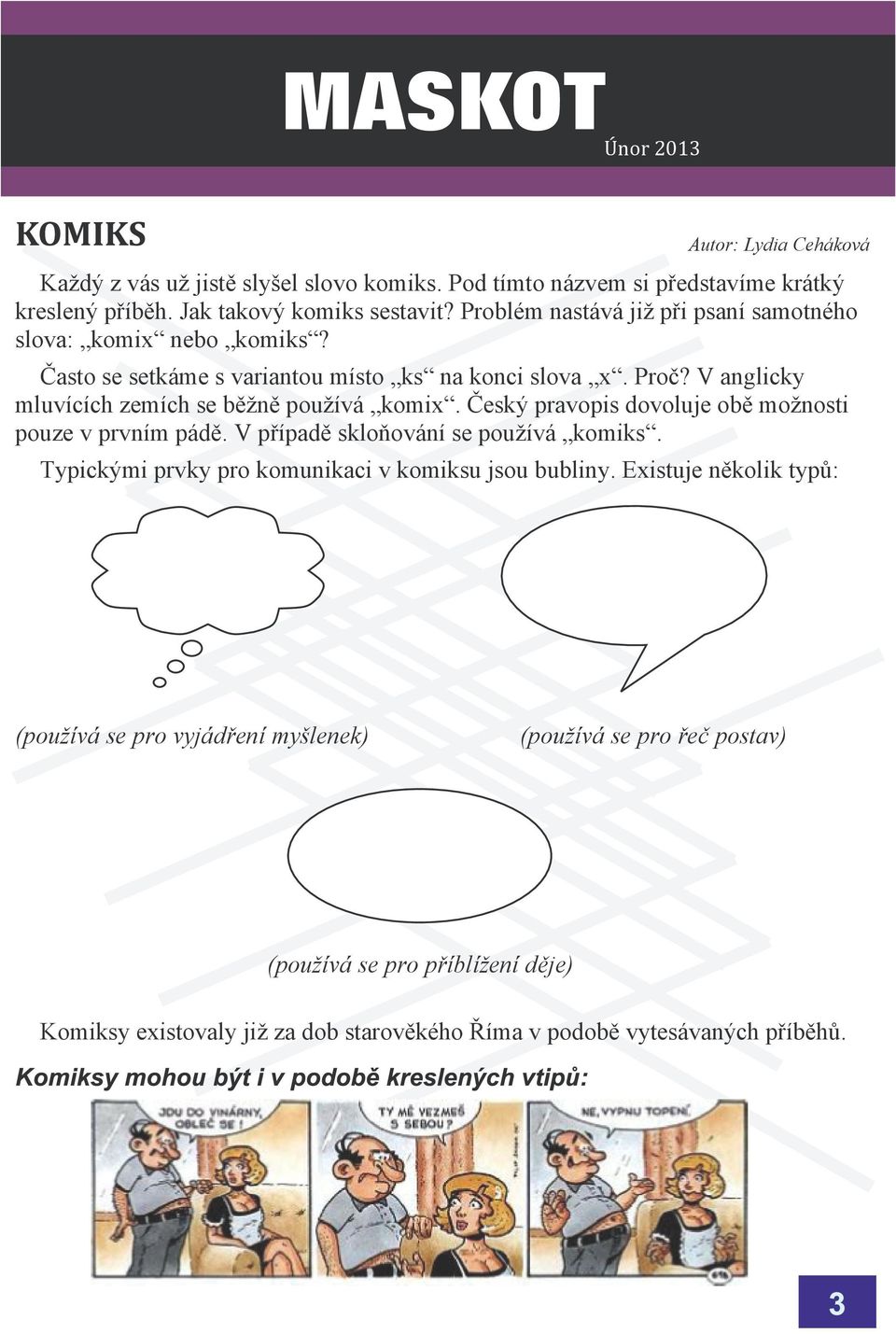 V anglicky mluvících zemích se bìnì pouívá komix. Èeský pravopis dovoluje obì monosti pouze v prvním pádì. V pøípadì skloòování se pouívá komiks.