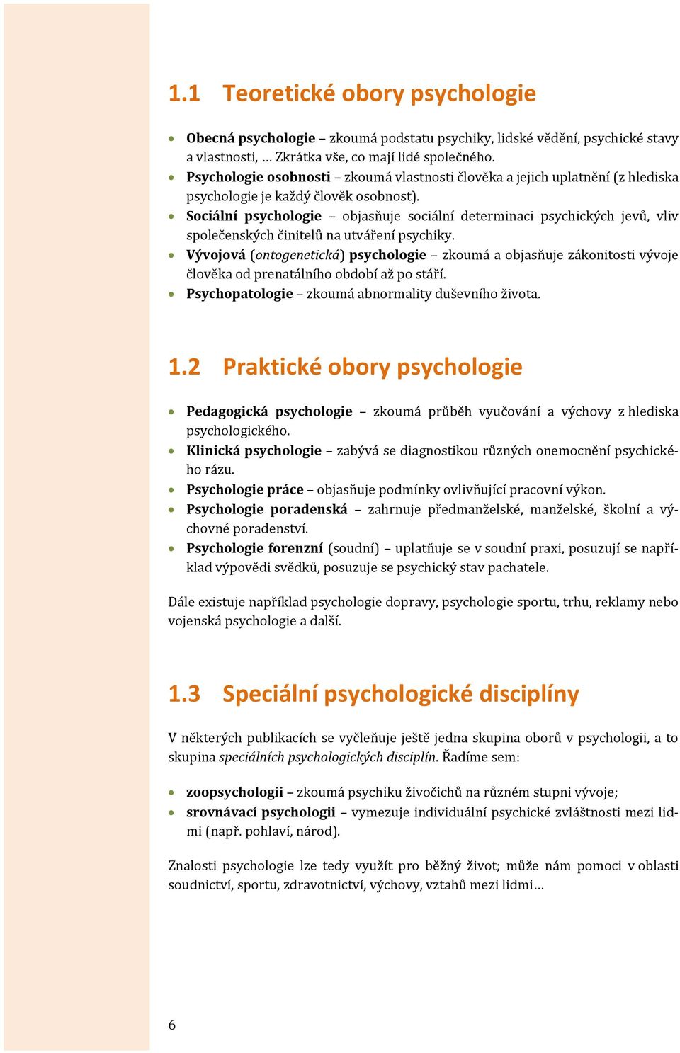 Sociální psychologie objasňuje sociální determinaci psychických jevů, vliv společenských činitelů na utváření psychiky.