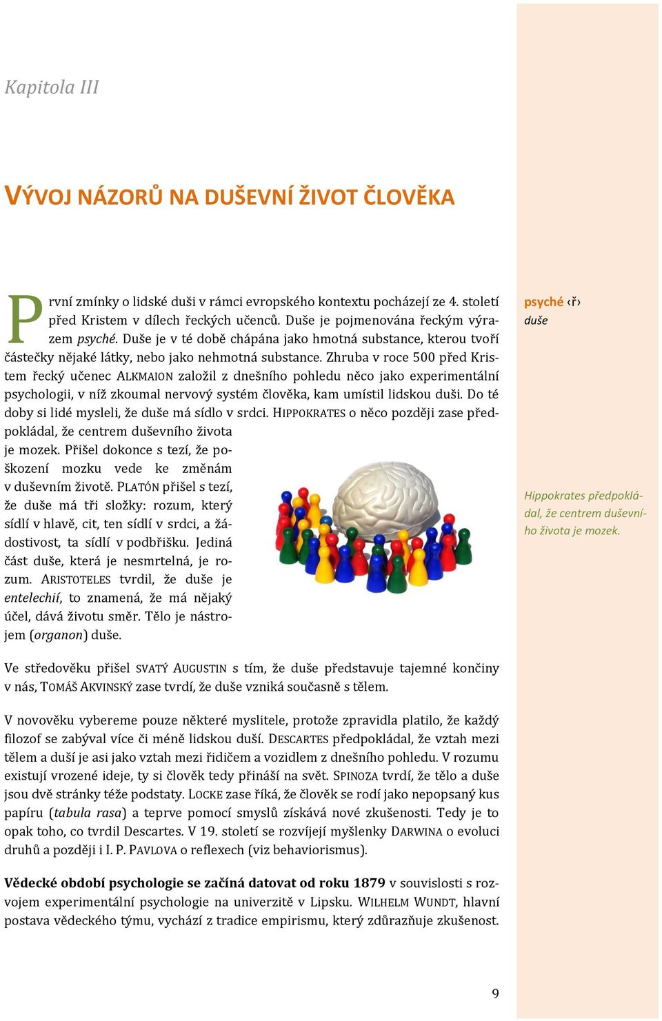 Zhruba v roce 500 před Kristem řecký učenec ALKMAION založil z dnešního pohledu něco jako experimentální psychologii, v níž zkoumal nervový systém člověka, kam umístil lidskou duši.