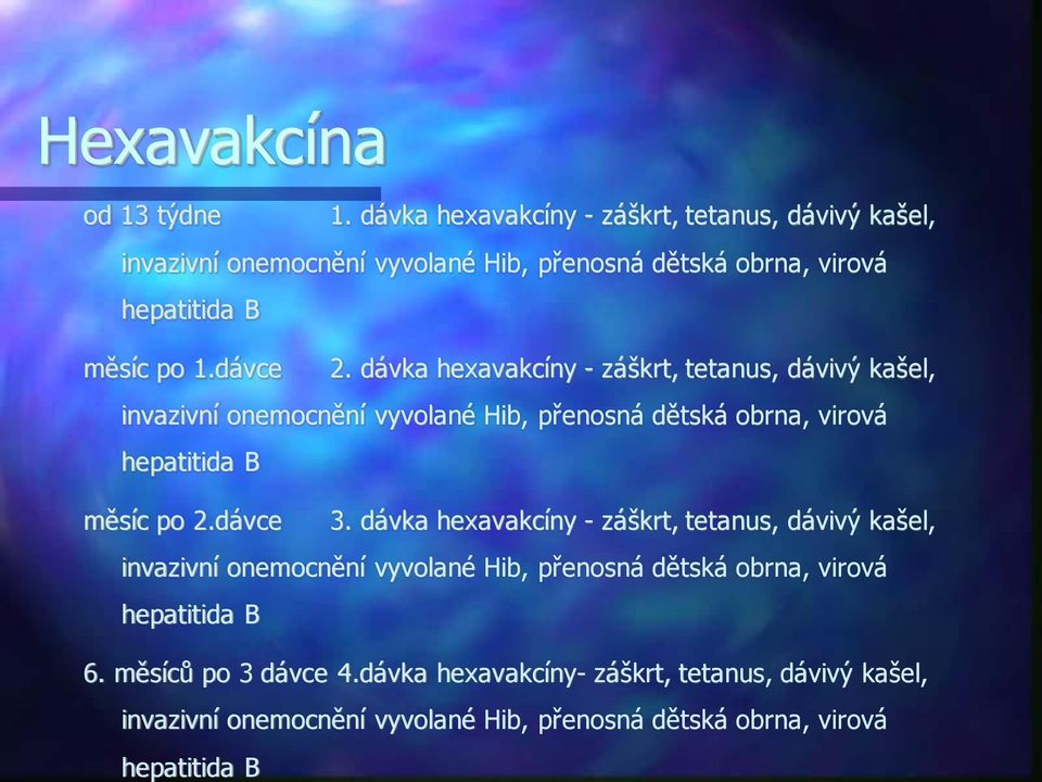 dávka hexavakcíny - záškrt, tetanus, dávivý kašel, invazivní onemocnění vyvolané Hib, přenosná dětská obrna, virová hepatitida B měsíc po 2.dávce 3.