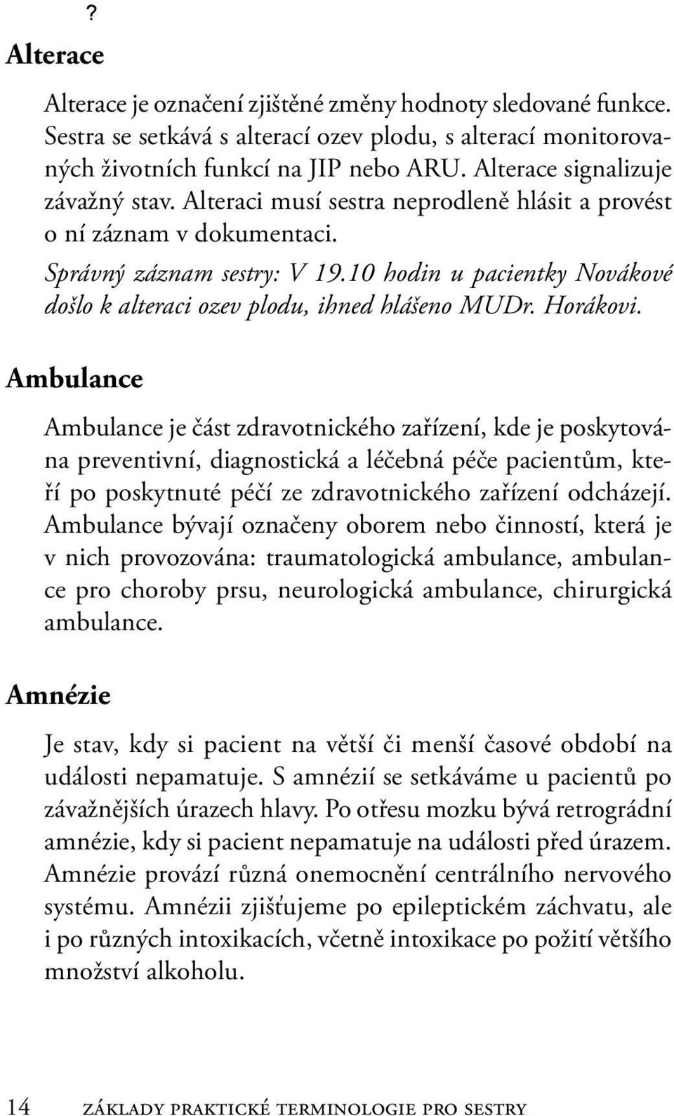 10 hodin u pacientky Novákové došlo k alteraci ozev plodu, ihned hlášeno MUDr. Horákovi.