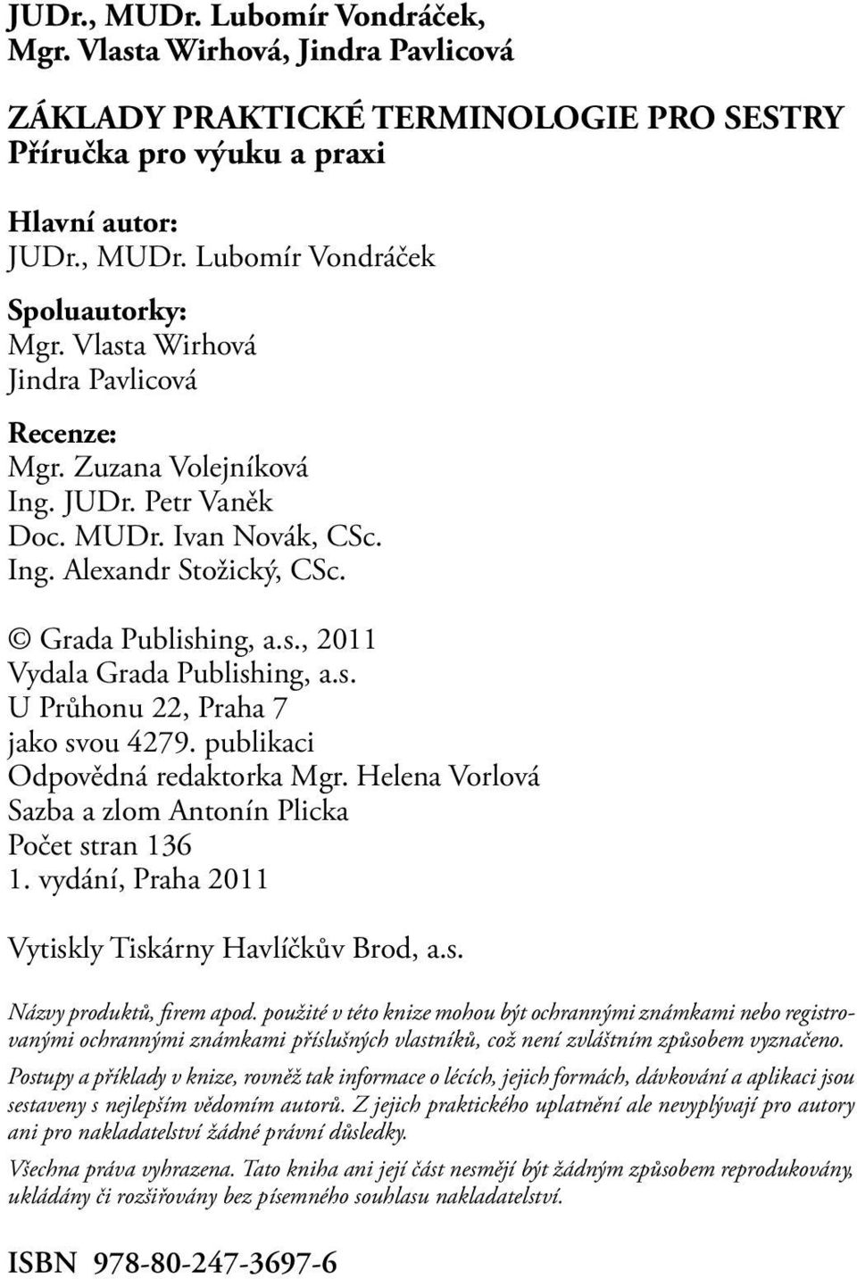 s. U Průhonu 22, Praha 7 jako svou 4279. publikaci Odpovědná redaktorka Mgr. Helena Vorlová Sazba a zlom Antonín Plicka Počet stran 136 1. vydání, Praha 2011 Vytiskly Tiskárny Havlíčkův Brod, a.s. Názvy produktů, firem apod.
