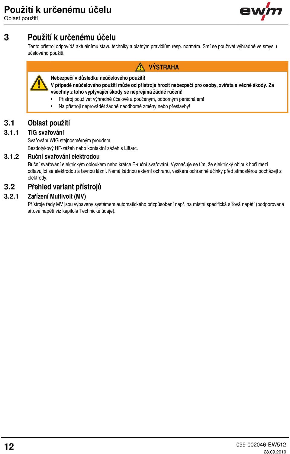 V případě neúčelového použití může od přístroje hrozit nebezpečí pro osoby, zvířata a věcné škody. Za všechny z toho vyplývající škody se nepřejímá žádné ručení!