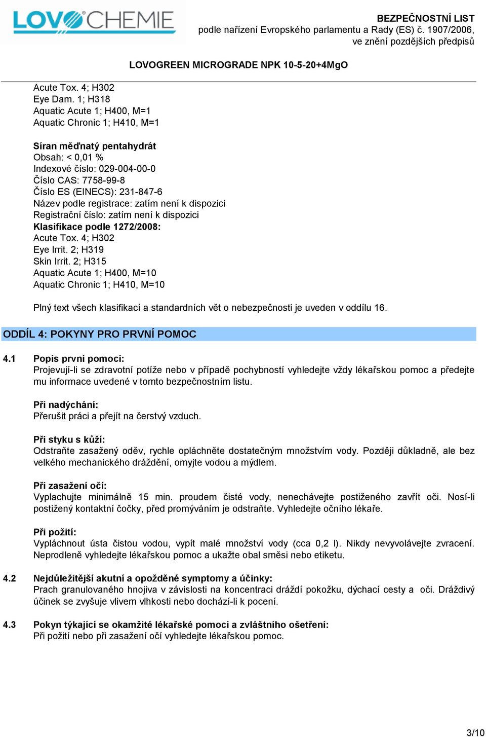 231-847-6 Název podle registrace: zatím není k dispozici Registrační číslo: zatím není k dispozici Klasifikace podle 1272/2008: Acute Tox. 4; H302 Eye Irrit. 2; H319 Skin Irrit.
