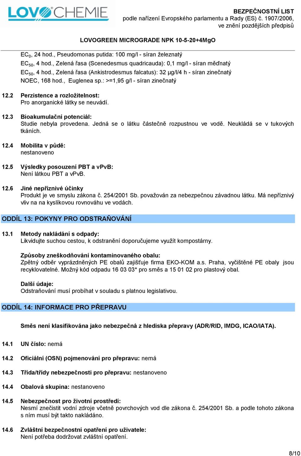 12.3 Bioakumulační potenciál: Studie nebyla provedena. Jedná se o látku částečně rozpustnou ve vodě. Neukládá se v tukových tkáních. 12.4 Mobilita v půdě: nestanoveno 12.