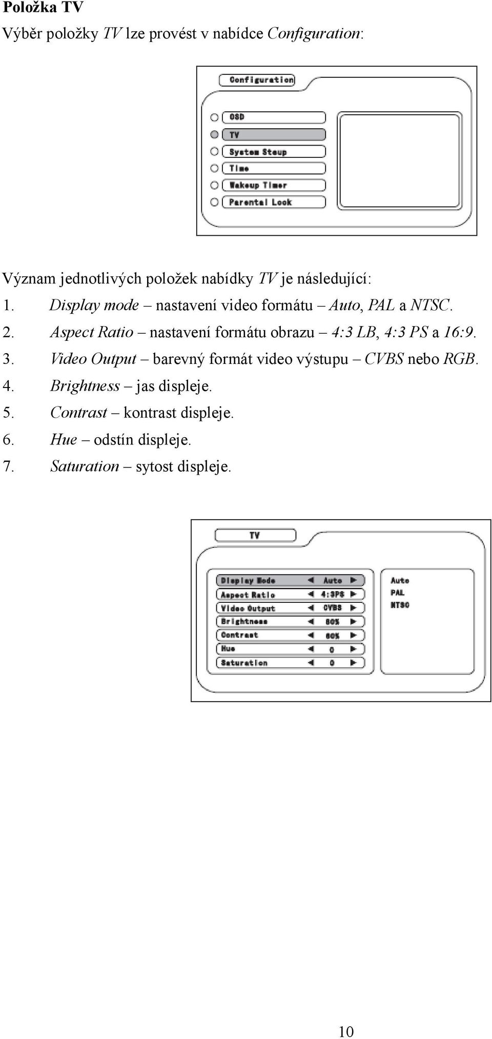 Aspect Ratio nastavení formátu obrazu 4:3 LB, 4:3 PS a 16:9. 3.