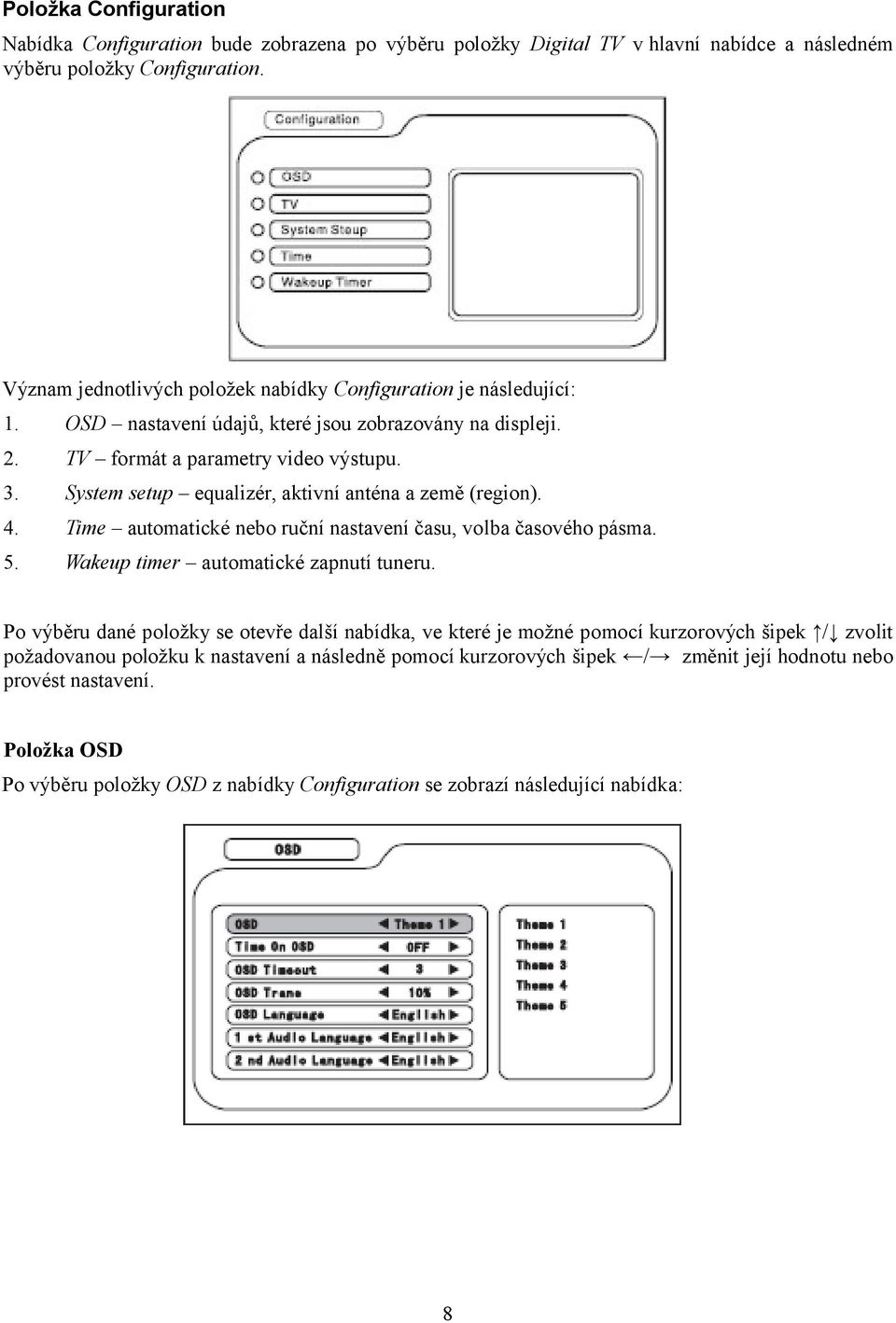 System setup equalizér, aktivní anténa a země (region). 4. Time automatické nebo ruční nastavení času, volba časového pásma. 5. Wakeup timer automatické zapnutí tuneru.