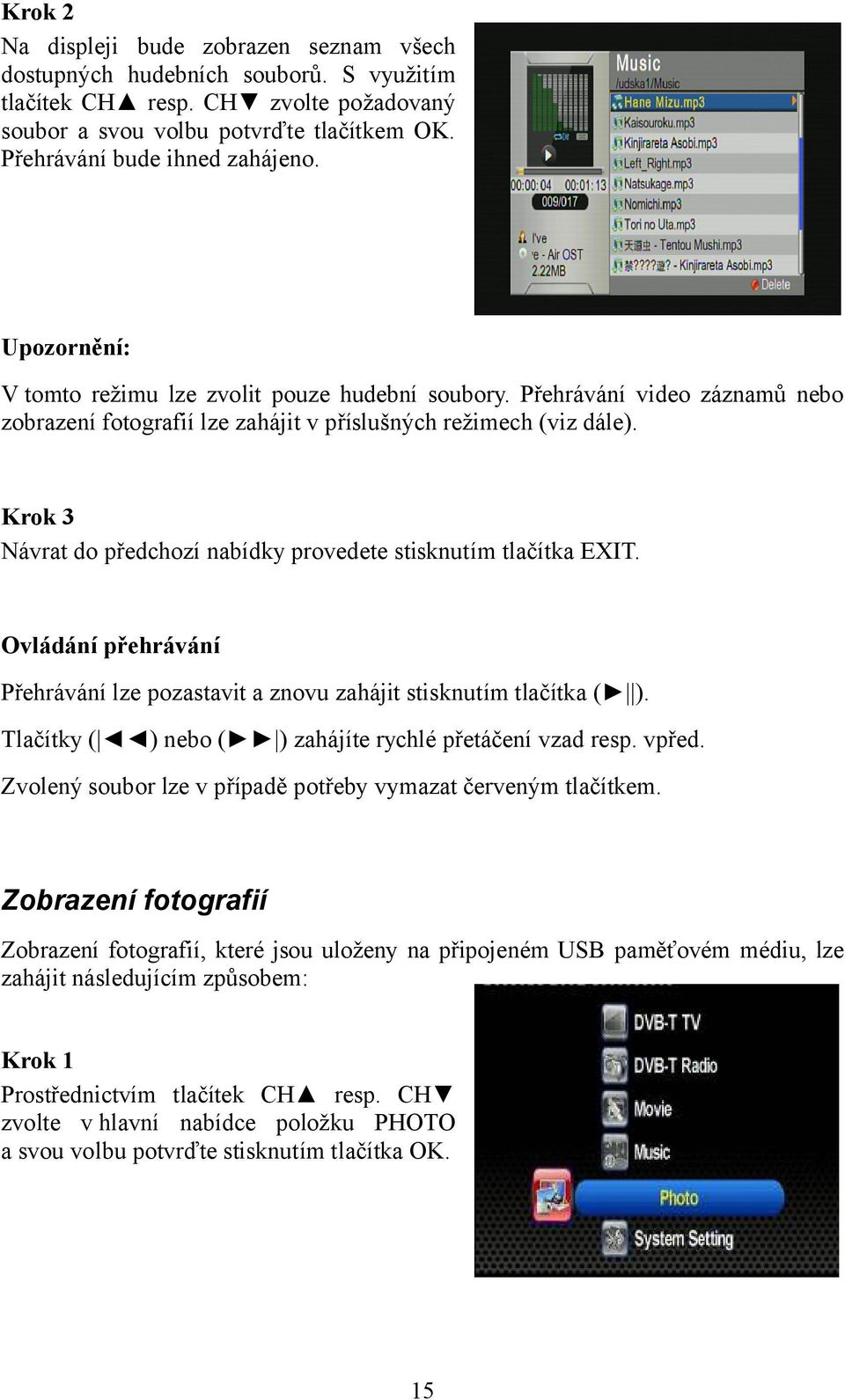 Krok 3 Návrat do předchozí nabídky provedete stisknutím tlačítka EXIT. Ovládání přehrávání Přehrávání lze pozastavit a znovu zahájit stisknutím tlačítka ( ).