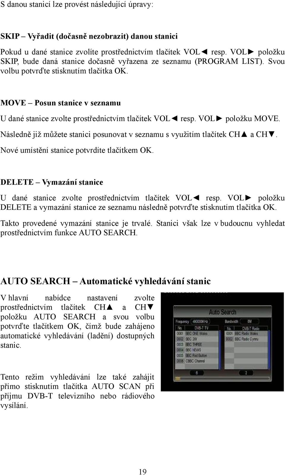 MOVE Posun stanice v seznamu U dané stanice zvolte prostřednictvím tlačítek VOL resp. VOL položku MOVE. Následně již můžete stanici posunovat v seznamu s využitím tlačítek CH a CH.