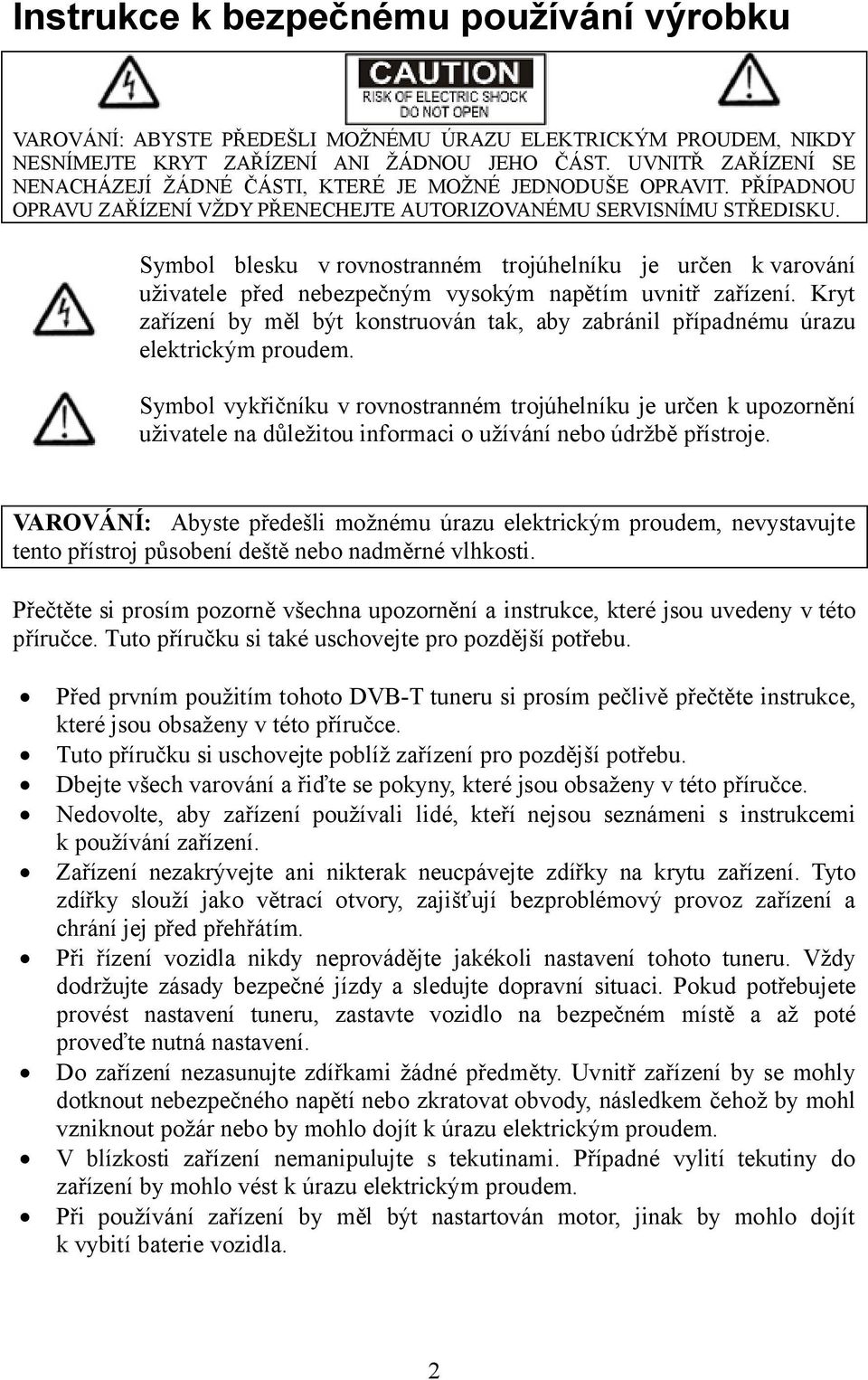 Symbol blesku v rovnostranném trojúhelníku je určen k varování uživatele před nebezpečným vysokým napětím uvnitř zařízení.