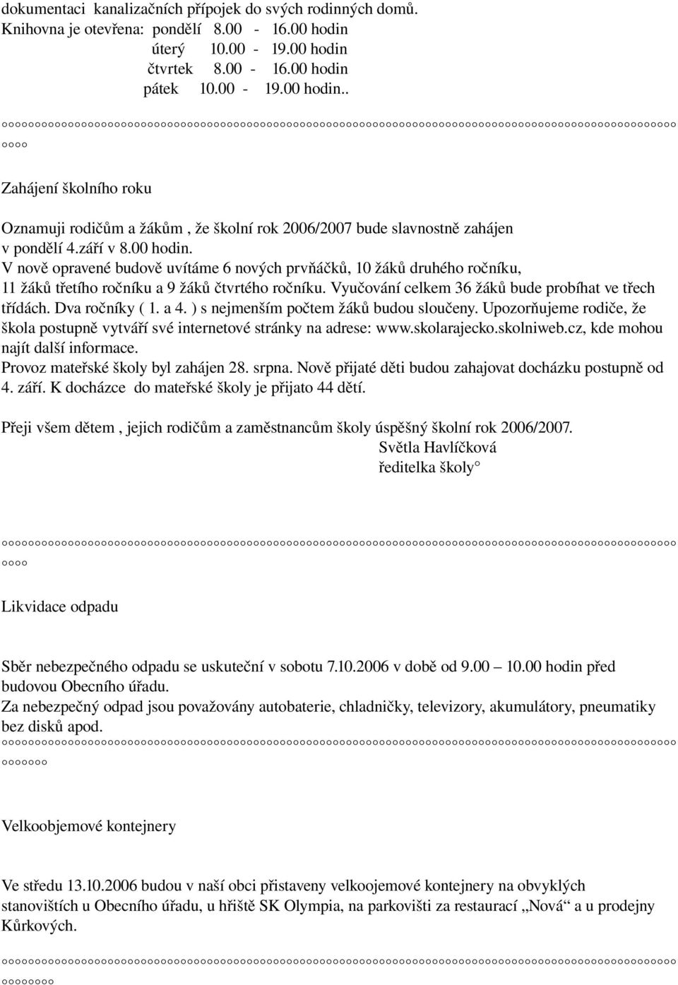 00 hodin. V nově opravené budově uvítáme 6 nových prvňáčků, 10 žáků druhého ročníku, 11 žáků třetího ročníku a 9 žáků čtvrtého ročníku. Vyučování celkem 36 žáků bude probíhat ve třech třídách.