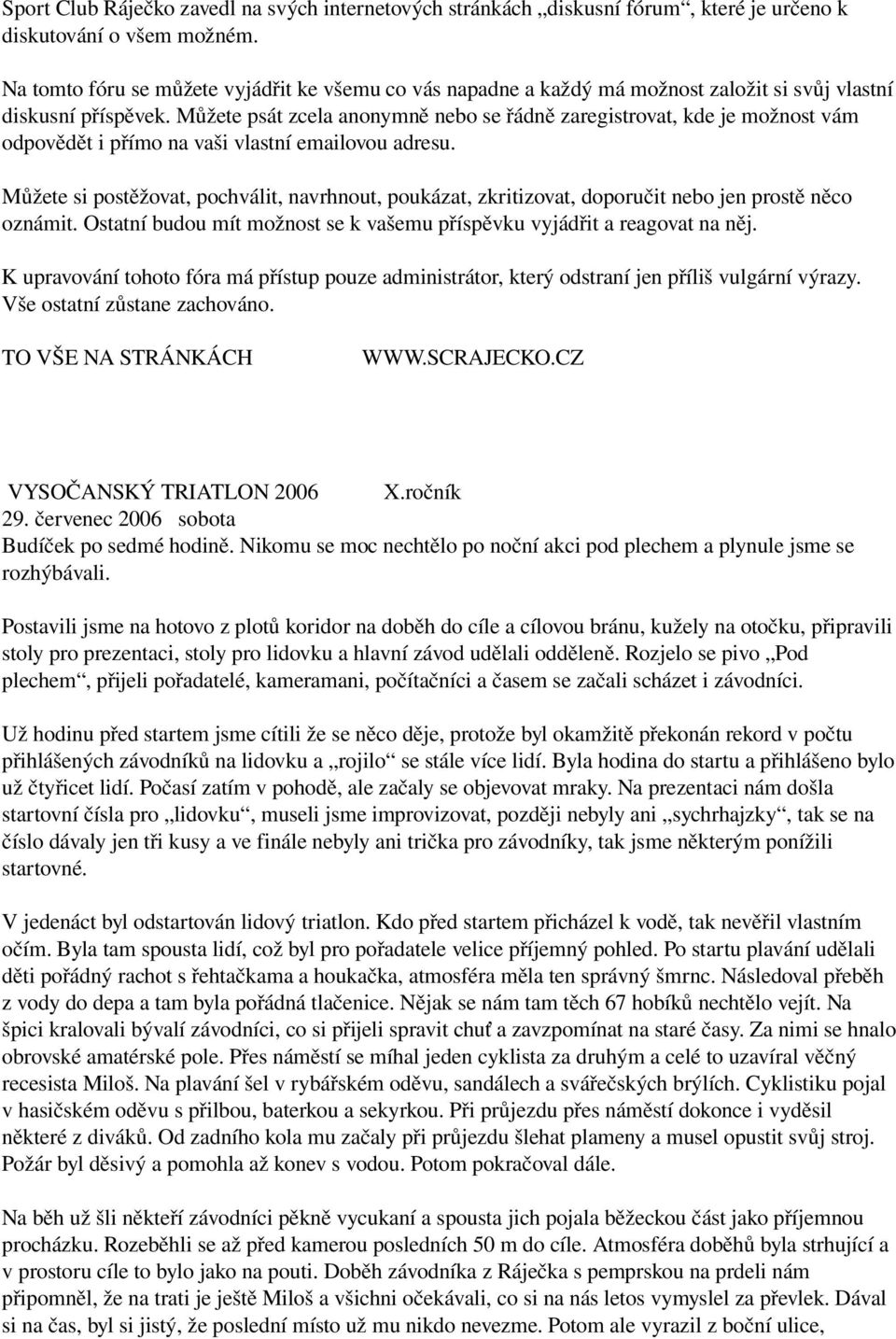 Můžete psát zcela anonymně nebo se řádně zaregistrovat, kde je možnost vám odpovědět i přímo na vaši vlastní emailovou adresu.