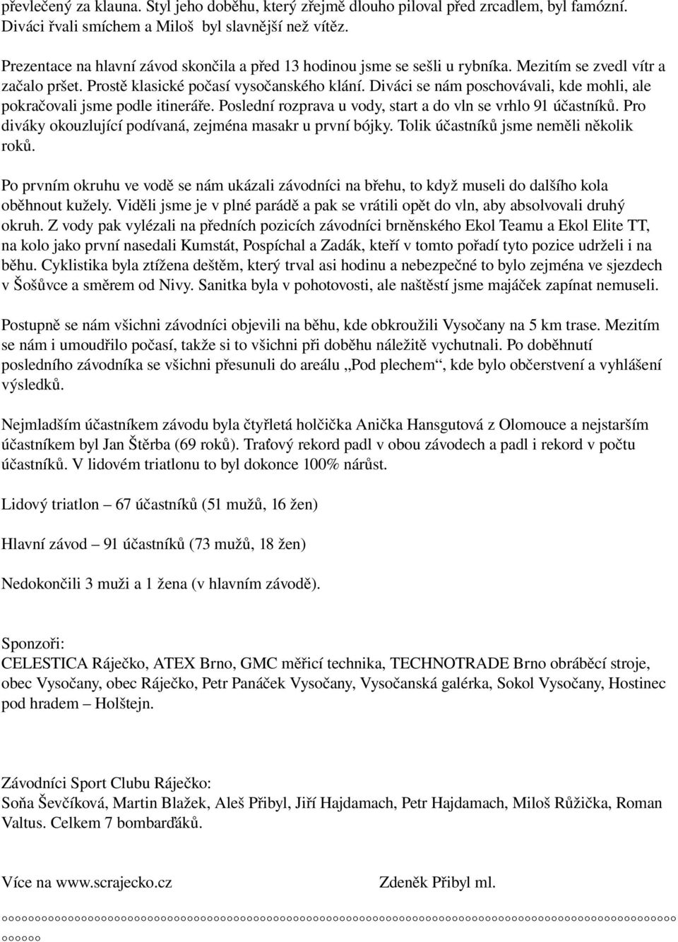 Diváci se nám poschovávali, kde mohli, ale pokračovali jsme podle itineráře. Poslední rozprava u vody, start a do vln se vrhlo 91 účastníků.