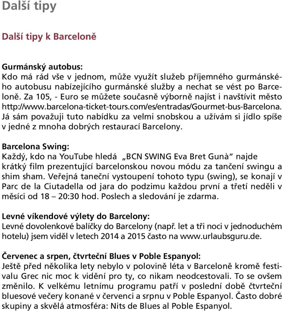 Já sám považuji tuto nabídku za velmi snobskou a užívám si jídlo spíše v jedné z mnoha dobrých restaurací Barcelony.