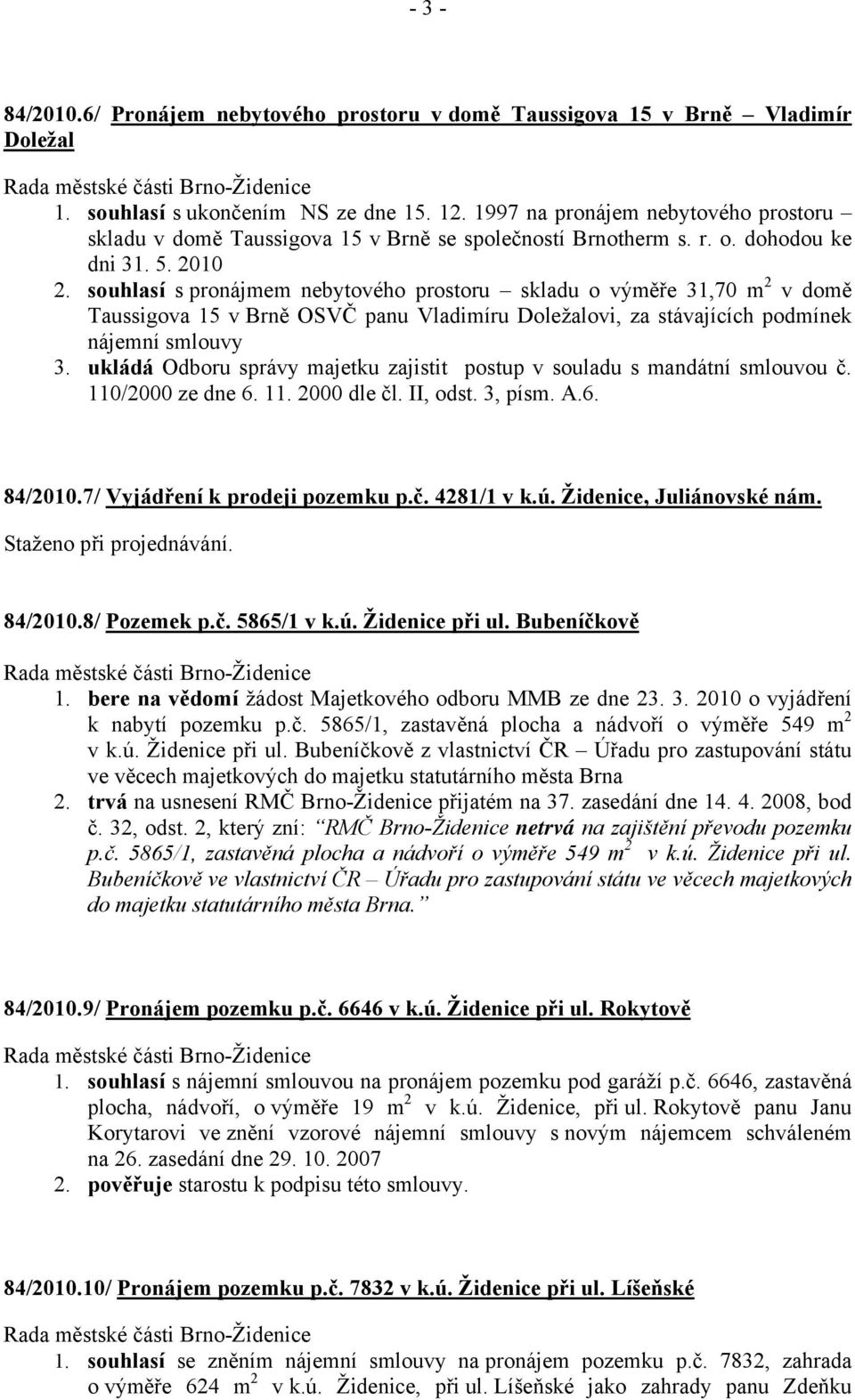 souhlasí s pronájmem nebytového prostoru skladu o výměře 31,70 m 2 v domě Taussigova 15 v Brně OSVČ panu Vladimíru Doležalovi, za stávajících podmínek nájemní smlouvy 3.