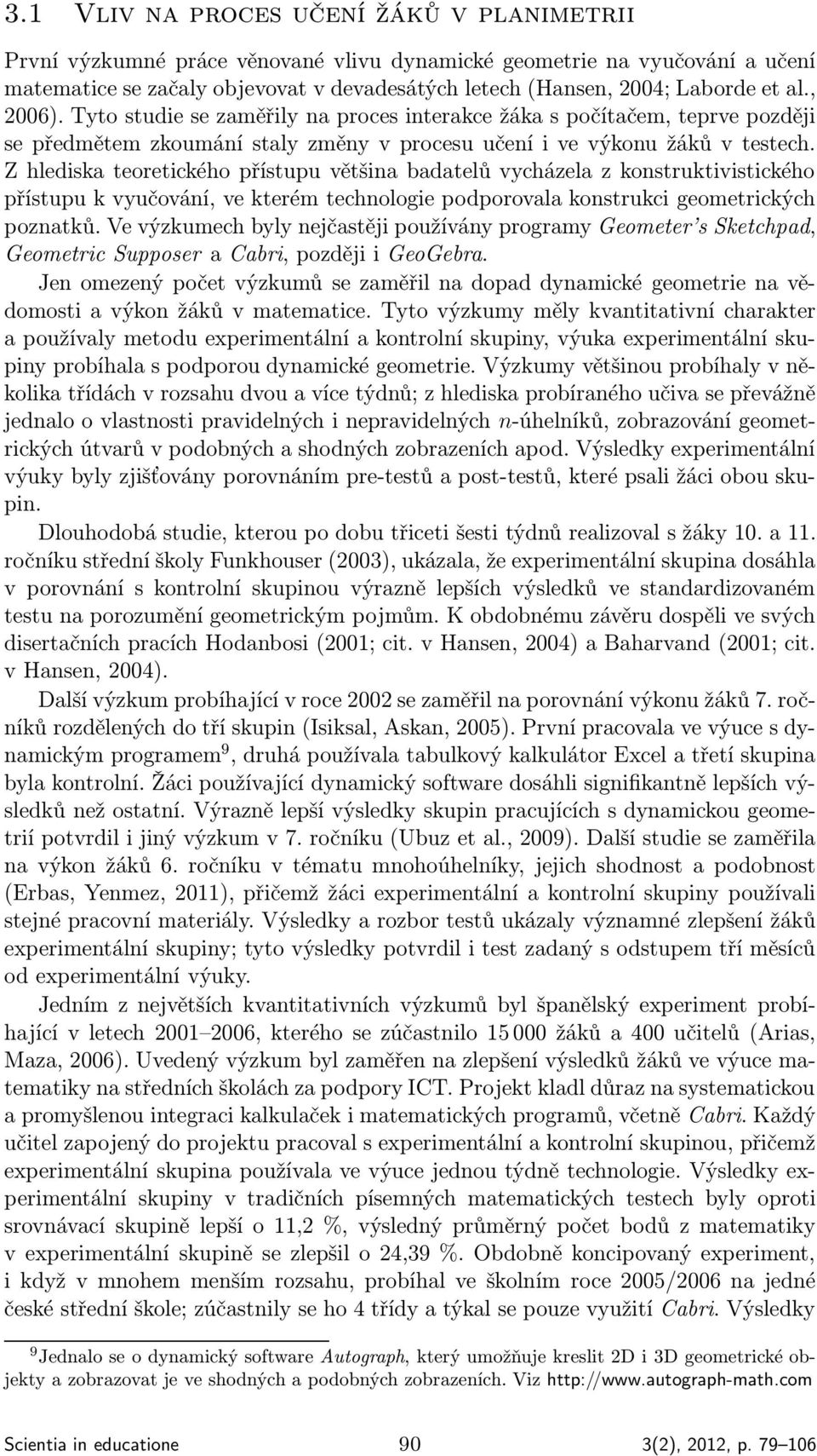 Z hlediska teoretického přístupu většina badatelů vycházela z konstruktivistického přístupu k vyučování, ve kterém technologie podporovala konstrukci geometrických poznatků.