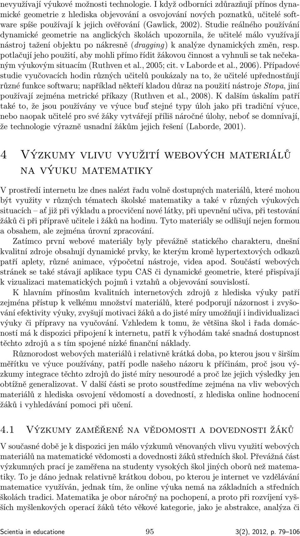 Studie reálného používání dynamické geometrie na anglických školách upozornila, že učitelé málo využívají nástroj tažení objektu po nákresně (dragging) k analýze dynamických změn, resp.