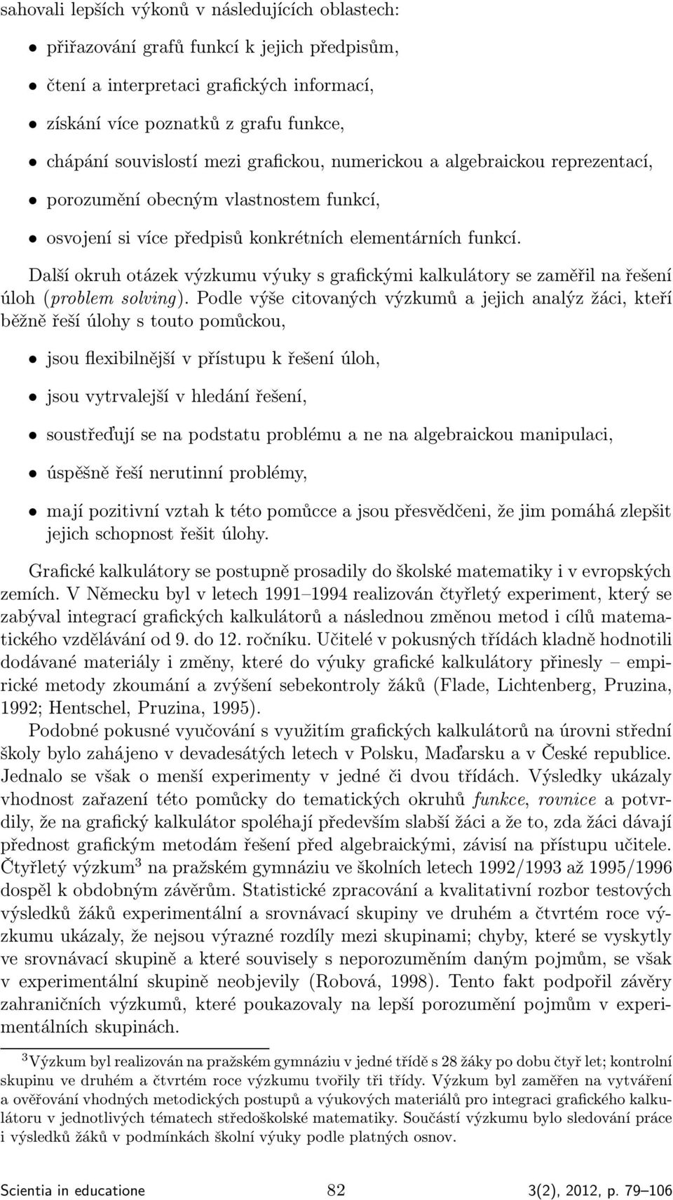 Další okruh otázek výzkumu výuky s grafickými kalkulátory se zaměřil na řešení úloh (problem solving).